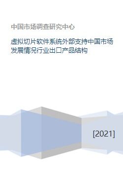 虚拟切片软件系统外部支持中国市场发展情况行业出口产品结构